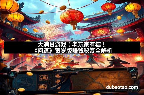 大满贯游戏：老玩家有福！《问道》贺岁版赚钱秘笈全解析